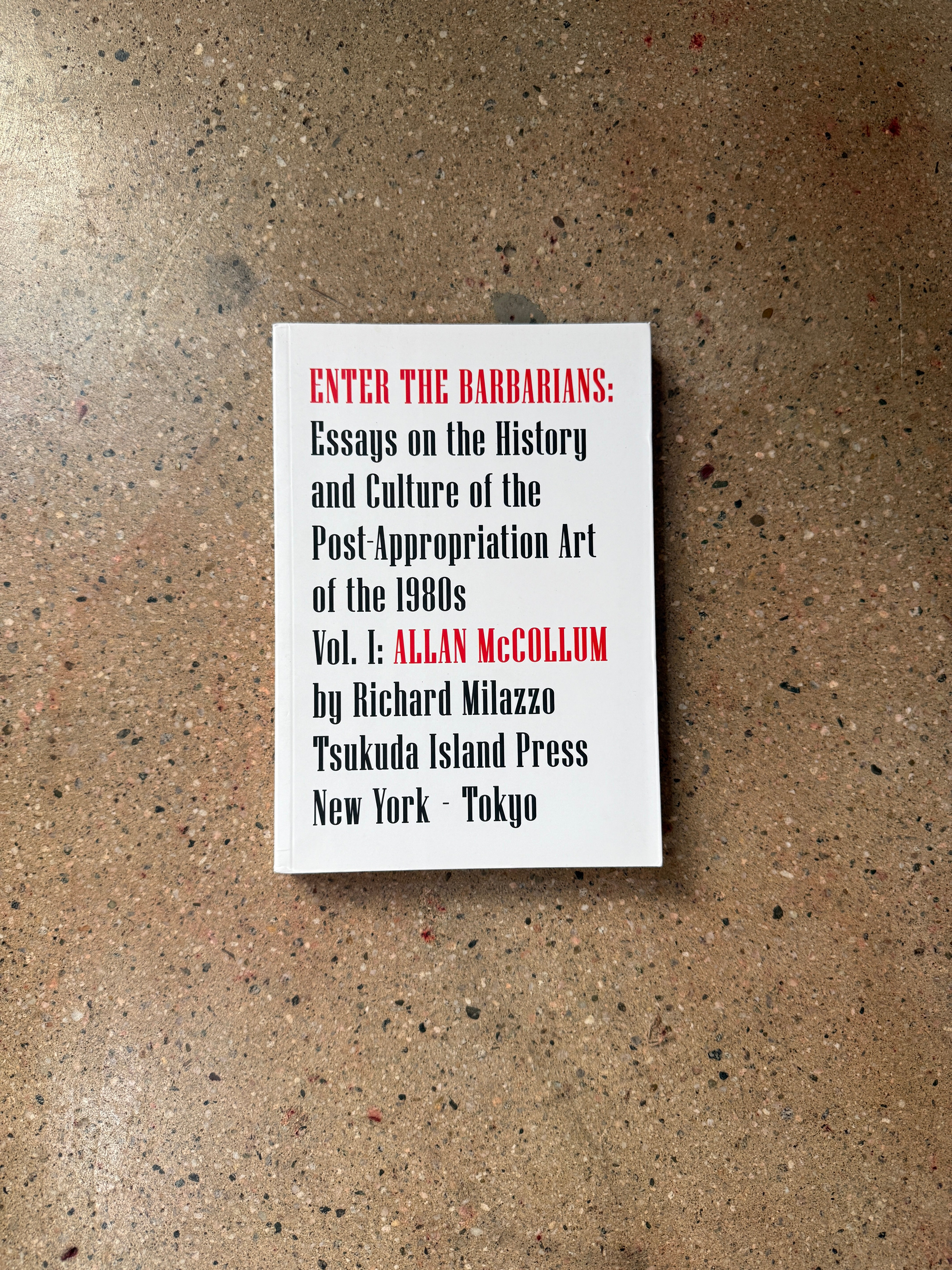 Enter the Barbarians: Essays on the History and Culture of the Post-Appropriation Art of the 1980s Vol. 1: Allan McCollum by Richard Milazzo