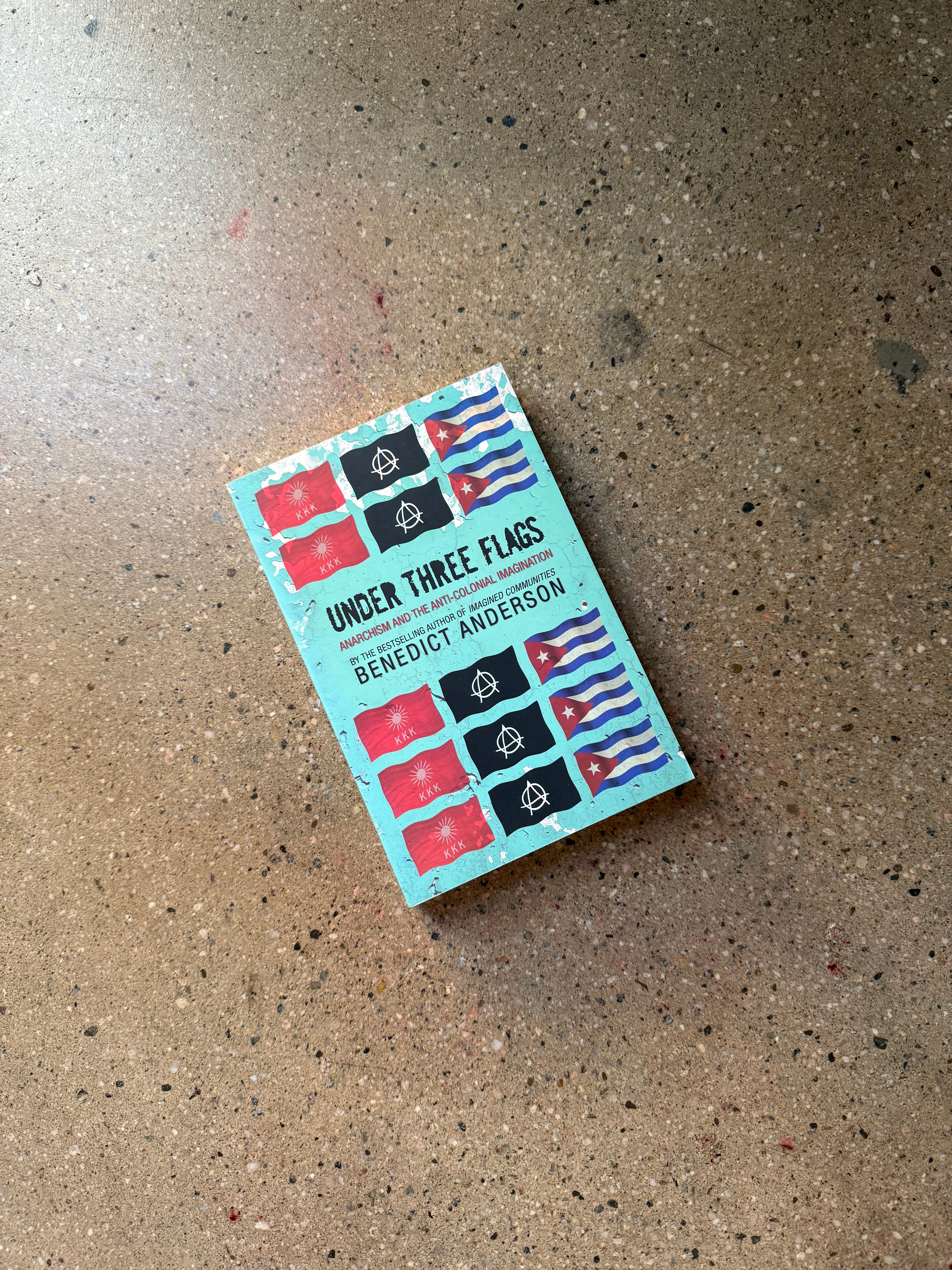 Under Three Flags: Anarchism and the Anti-Colonial Imagination by Benedict Anderson