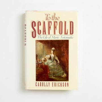 To the Scaffold: The Life of Marie Antoinette by Carolly Erickson, William Morrow and Company, Hardcover w. Dust Jacket from A GOOD USED BOOK. 
