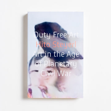 Duty Free Art: Art in the Age of Planetary Civil War (Trade) by Hito Steyerl