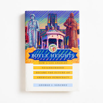 Boyle Heights: How a Los Angeles Neighborhood Became the Future of American Democracy (Hardcover) by George J. Sanchez